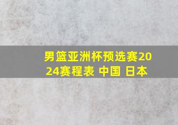 男篮亚洲杯预选赛2024赛程表 中国 日本